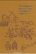 Евгений Аннинский - Наскальное искусство Среднего Енисея