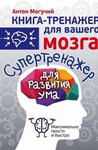 Антон Могучий - Супертренажер для развития ума