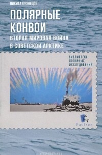 Никита Кузнецов - Полярные конвои. Вторая Мировая война в Советской Арктике