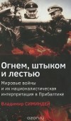 Владимир Симиндей - Огнем, штыком и лестью. Мировые войны и их националистическая интерпретация в Прибалтике