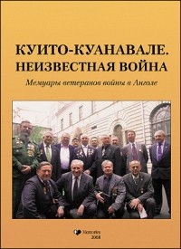 Геннадий Шубин - Куито–Куанавале. Неизвестная война. Мемуары ветеранов войны в Анголе