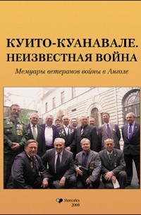 Геннадий Шубин - Куито–Куанавале. Неизвестная война. Мемуары ветеранов войны в Анголе