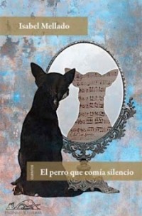 Isabel Mellado Bravo - El perro que comía silencio