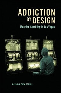 Natasha Dow Schüll - Addiction by Design: Machine Gambling in Las Vegas