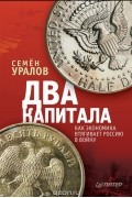 Семён Уралов - Два капитала. Как экономика втягивает Россию в войну