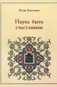 Юсуф Баласагуни - Наука быть счастливым