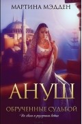 Мартина Мэдден - Ануш. Обрученные судьбой