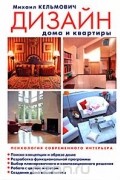 Михаил Кельмович - Дизайн дома и квартиры. Психология современного интерьера