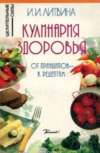 Инна Литвина - Кулинария здоровья. От принципов - к рецептам