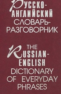 Русско-английский словарь-разговорник / The Russian-English Dictionary of Everyday Phrases