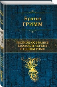 Якоб Гримм, Вильгельм Гримм - Полное собрание сказок и легенд в одном томе