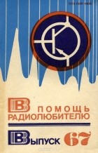  - В помощь радиолюбителю. Выпуск 67