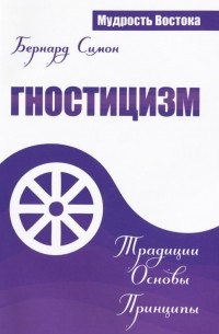 Бернард Симон - Гностицизм. Традиции. Основы. Принципы