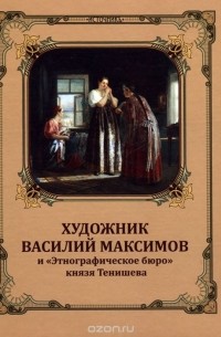 Художник Василий Максимов и Этнографическое бюро князя Тенишева