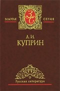 А. И. Куприн - Избранные сочинения в 3 томах. Том 1 (сборник)