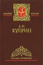 А. И. Куприн - Избранные сочинения в 3 томах. Том 1 (сборник)