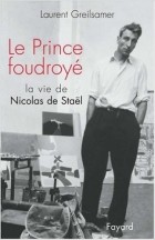 Laurent Greilsamer - Le Prince foudroyé : La Vie de Nicolas de Stael