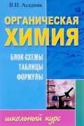 Владимир Асадник - Органическая химия. Блок-схемы. Таблицы. Формулы. Учебное пособие