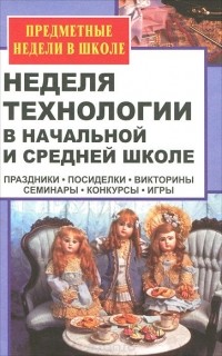 Ольга Павлова - Неделя технологии в начальной и средней школе. Праздники, посиделки, викторины, семинары, конкурсы, игры