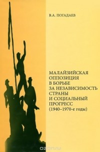 Виктор Погадаев - Малайзийская оппозиция в борьбе за независимость страны и социальный прогресс (1940-1970-е годы)