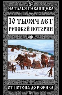 Наталья Павлищева - 10 тысяч лет Русской истории - от Потопа до Рюрика