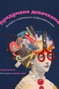 Придумано девочками. Истории о выдающихся изобретательницах