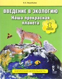 Елена Воробьева - Введение в экологию. Наша прекрасная планета. 1 класс. Учебное пособие
