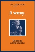  - Я живу. Дневник слепоглухого (Сборник)