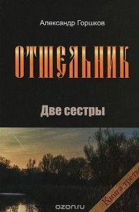 Александр Горшков - Отшельник. Книга 3 Две сестры