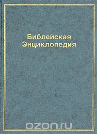  Архимандрит Никифор - Библейская энциклопедия. В четырех выпусках. Выпуск 1. А-Е