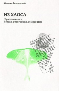 Михаил Ямпольский - Из хаоса (Драгомощенко: поэзия, фотография, философия)