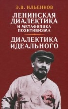 Эвальд Ильенков - Ленинская диалектика и метафизика позитивизма. Диалектика идеального