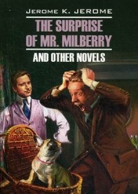 Jerome K. Jerome - The Surprise of Mr. Milberry and Other Novels