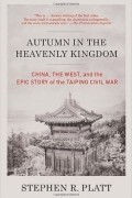 Стивен Платт - Autumn in the Heavenly Kingdom: China, the West, and the Epic Story of the Taiping Civil War
