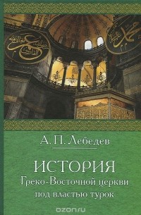 Алексей Лебедев - История Греко-Восточной церкви под властью турок