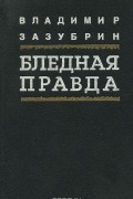 Владимир Зазубрин - Бледная правда