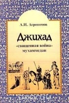 А. Агрономов - Джихад: &quot;священная война&quot; мухаммедан