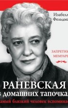 Изабелла Фельдман - Раневская в домашних тапочках. Самый близкий человек вспоминает