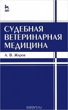 Александр Жаров - Судебная ветеринарная медицина. Учебник
