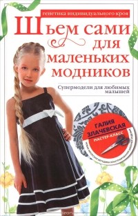 Галия Злачевская - Шьем сами для маленьких модников. Супермодели для любимых малышей