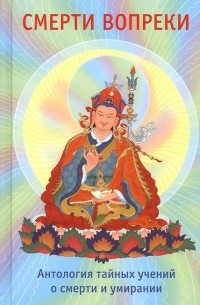  - Смерти вопреки. Антология тайных учений о смерти и умирании традиции дзогчен тибетского буддизма