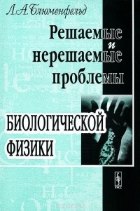 Лев Блюменфельд - Решаемые и нерешаемые проблемы биологической физики