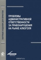  - Проблемы aдминистрaтивной ответственности зa правонарушения на рынке алкоголя