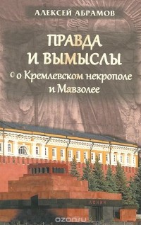 Алексей Абрамов - Правда и вымыслы о Кремлевском некрополе и Мавзолее