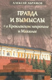 Алексей Абрамов - Правда и вымыслы о Кремлевском некрополе и Мавзолее