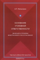 Андрей Фильченко - Основание уголовной ответственности. Эволюция и проблемы межотраслевого рассогласования