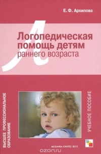 Елена Архипова - Логопедическая помощь детям раннего возраста. Учебное пособие