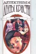 Агата Кристи - Детективы Агаты Кристи в сорока томах. Том 37. Романы (сборник)