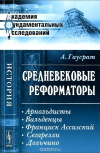 А. Гаусрат - Средневековые реформаторы. Арнольдисты. Вальденцы. Франциск Ассизский. Сегарелли. Дольчино