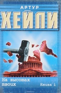 Артур Хейли - На высотах твоих: Роман: В 2 кн.: Книга 1